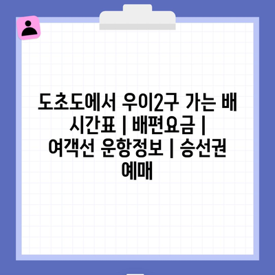 도초도에서 우이2구 가는 배 시간표 | 배편요금 | 여객선 운항정보 | 승선권 예매