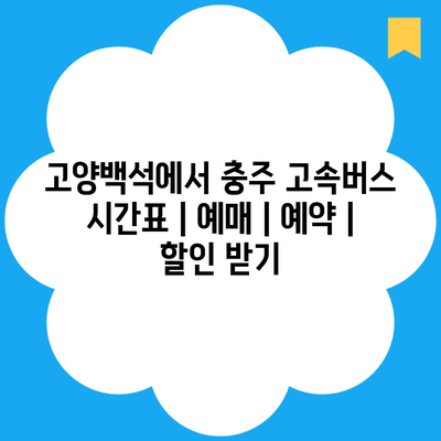 고양백석에서 충주 고속버스 시간표 | 예매 | 예약 | 할인 받기