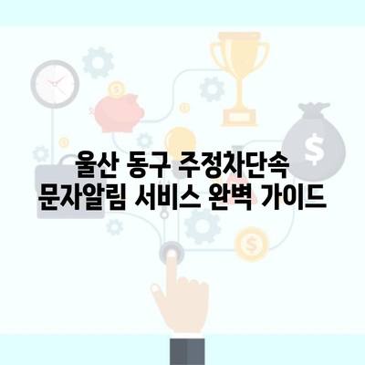 울산 동구 주정차단속 문자알림 서비스 완벽 가이드