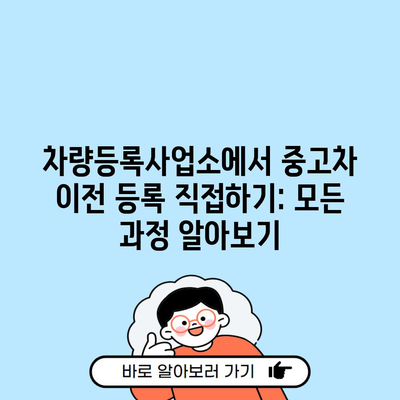 차량등록사업소에서 중고차 이전 등록 직접하기: 모든 과정 알아보기