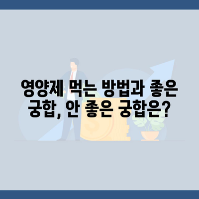 영양제 먹는 방법과 좋은 궁합, 안 좋은 궁합은?