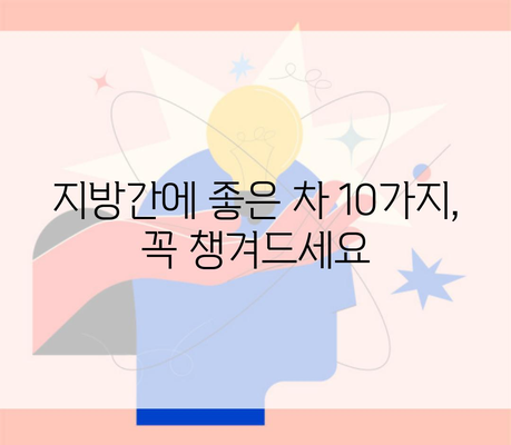 지방간에 좋은 차 10가지, 꼭 챙겨드세요