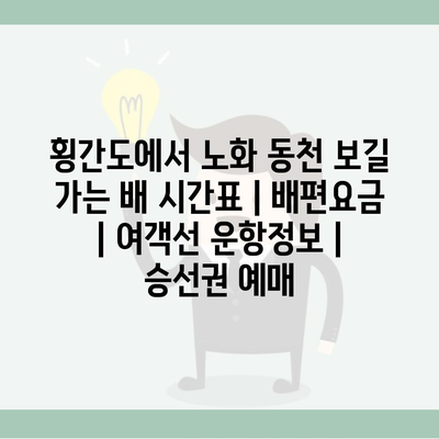 횡간도에서 노화 동천 보길 가는 배 시간표 | 배편요금 | 여객선 운항정보 | 승선권 예매