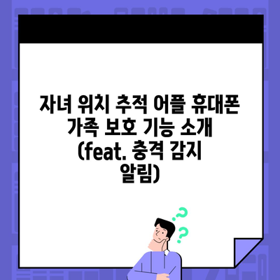 자녀 위치 추적 어플 휴대폰 가족 보호 기능 소개 (feat. 충격 감지 알림)