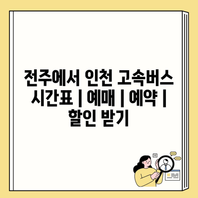 전주에서 인천 고속버스 시간표 | 예매 | 예약 | 할인 받기