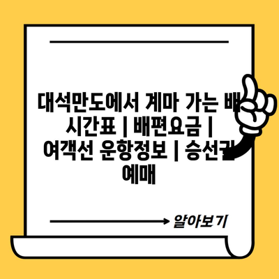 대석만도에서 계마 가는 배 시간표 | 배편요금 | 여객선 운항정보 | 승선권 예매