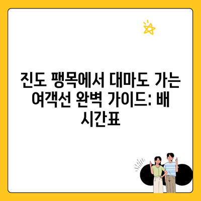 진도 팽목에서 대마도 가는 여객선 완벽 가이드: 배 시간표