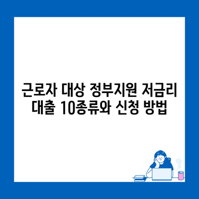 근로자 대상 정부지원 저금리 대출 10종류와 신청 방법