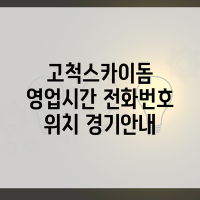 고척스카이돔 영업시간 전화번호 위치 경기안내