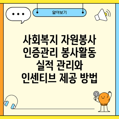 사회복지 자원봉사 인증관리 봉사활동 실적 관리와 인센티브 제공 방법