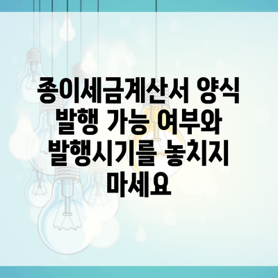 종이세금계산서 양식 발행 가능 여부와 발행시기를 놓치지 마세요