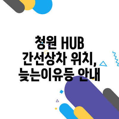 청원 HUB 간선상차 위치, 늦는이유등 안내