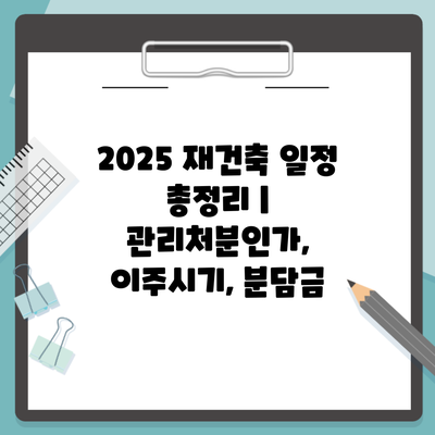 2025 재건축 일정 총정리 | 관리처분인가, 이주시기, 분담금