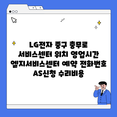 LG전자 중구 충무로 서비스센터 위치 영업시간 엘지서비스센터 예약 전화번호 AS신청 수리비용