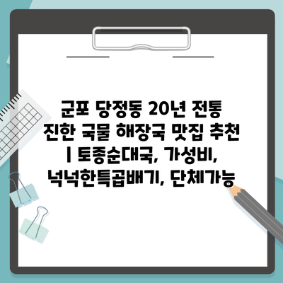 군포 당정동 20년 전통 진한 국물 해장국 맛집 추천 | 토종순대국, 가성비, 넉넉한특곱배기, 단체가능