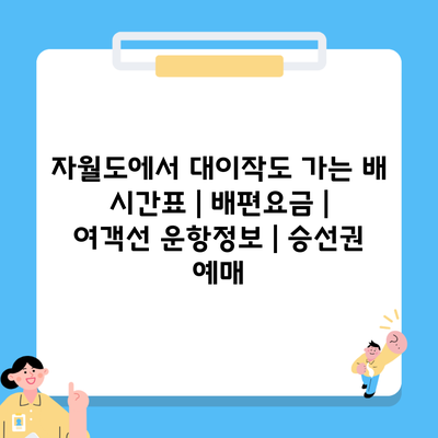 자월도에서 대이작도 가는 배 시간표 | 배편요금 | 여객선 운항정보 | 승선권 예매