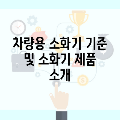 차량용 소화기 기준 및 소화기 제품 소개