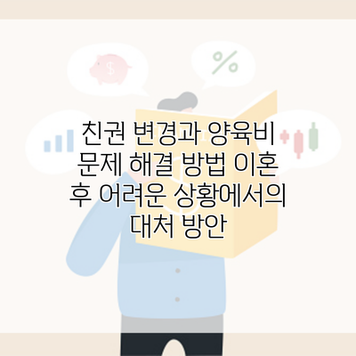 친권 변경과 양육비 문제 해결 방법 이혼 후 어려운 상황에서의 대처 방안