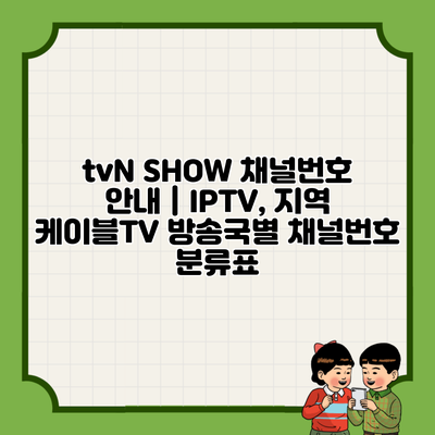 tvN SHOW 채널번호 안내 | IPTV, 지역 케이블TV 방송국별 채널번호 분류표