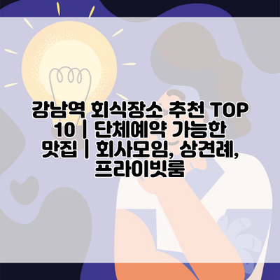 강남역 회식장소 추천 TOP 10 | 단체예약 가능한 맛집 | 회사모임, 상견례, 프라이빗룸