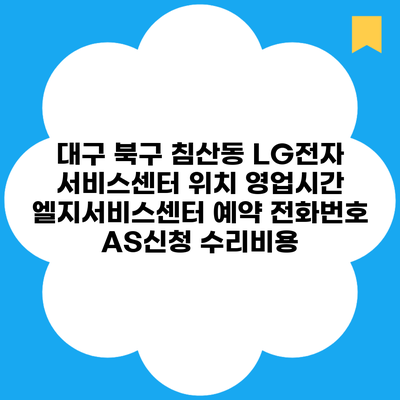 대구 북구 침산동 LG전자 서비스센터 위치 영업시간 엘지서비스센터 예약 전화번호 AS신청 수리비용