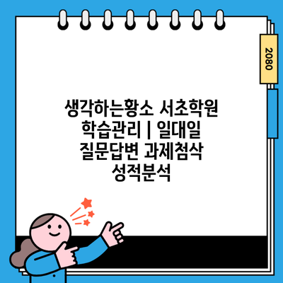 생각하는황소 서초학원 학습관리 | 일대일 질문답변 과제첨삭 성적분석