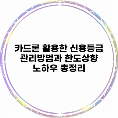 카드론 활용한 신용등급 관리방법과 한도상향 노하우 총정리