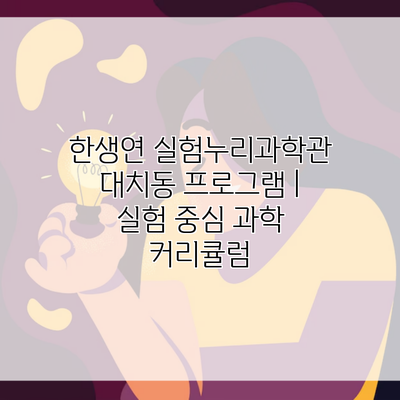 한생연 실험누리과학관 대치동 프로그램 | 실험 중심 과학 커리큘럼