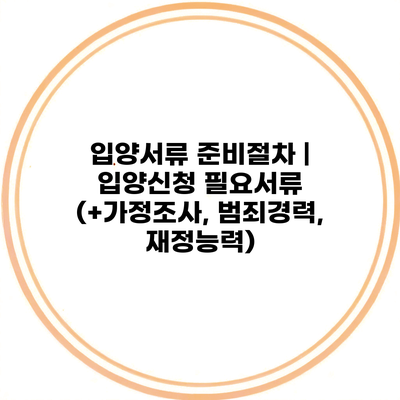 입양서류 준비절차 | 입양신청 필요서류 (+가정조사, 범죄경력, 재정능력)