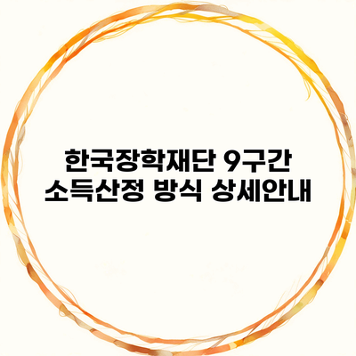 한국장학재단 9구간 소득산정 방식 상세안내