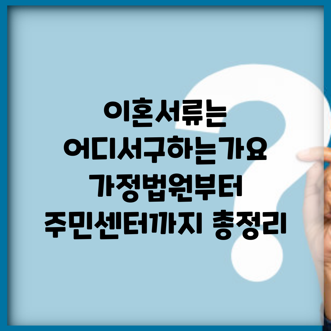 이혼서류는 어디서구하는가요 | 가정법원부터 주민센터까지 총정리