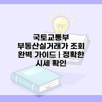 국토교통부 부동산실거래가 조회 완벽 가이드 | 정확한 시세 확인