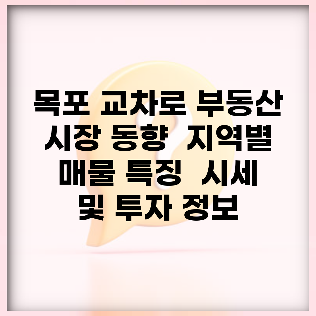 목포 교차로 부동산 시장 동향 | 지역별 매물 특징 | 시세 및 투자 정보