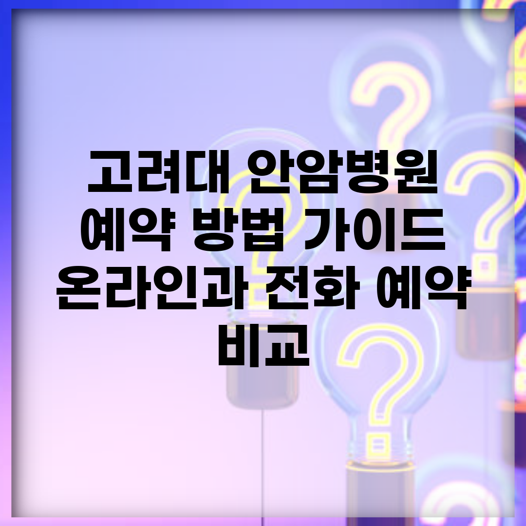 고려대 안암병원 예약 방법 가이드 | 온라인과 전화 예약 비교