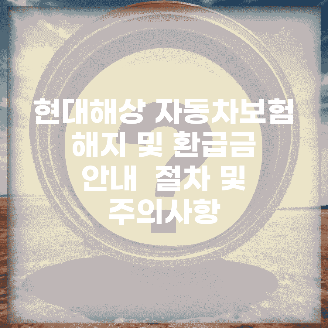 현대해상 자동차보험 해지 및 환급금 안내 | 절차 및 주의사항
