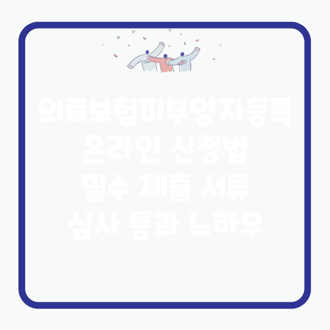 의료보험피부양자등록 온라인 신청법 | 필수 제출 서류 | 심사 통과 노하우