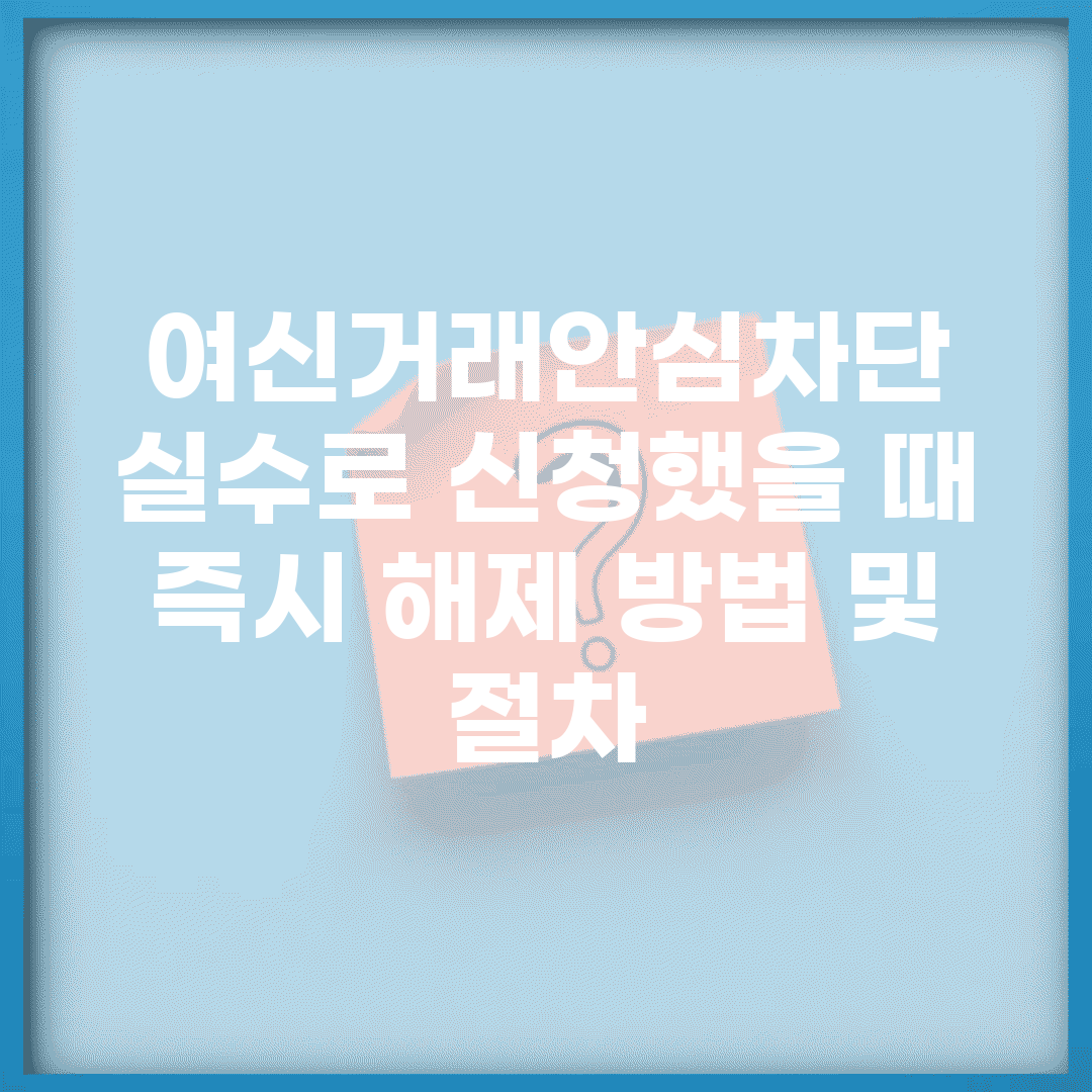 여신거래안심차단 실수로 신청했을 때 | 즉시 해제 방법 및 절차