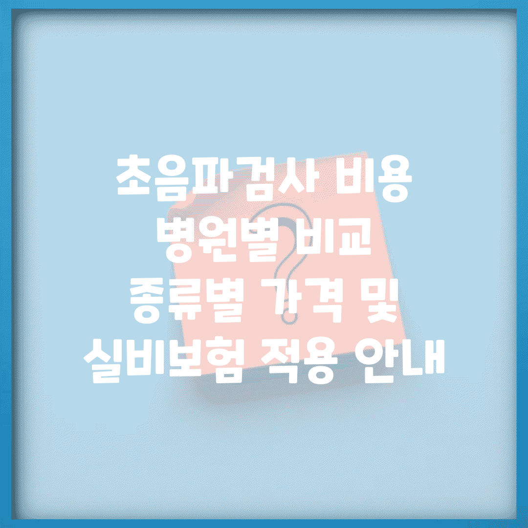 초음파검사 비용 병원별 비교 | 종류별 가격 및 실비보험 적용 안내