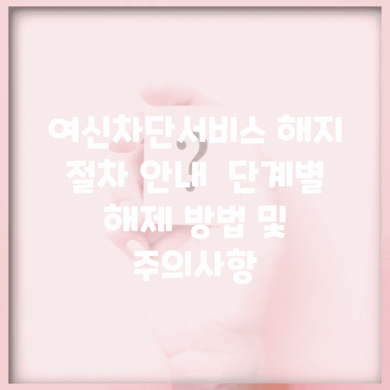 여신차단서비스 해지 절차 안내 | 단계별 해제 방법 및 주의사항