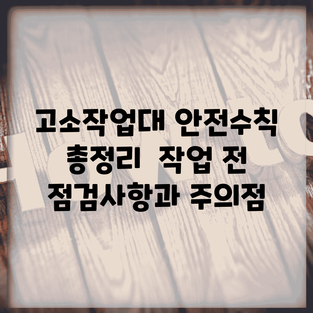 고소작업대 안전수칙 총정리 | 작업 전 점검사항과 주의점