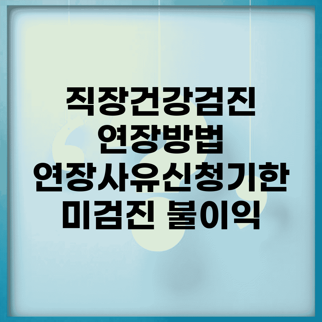 직장건강검진 연장방법 | 연장사유/신청기한 + 미검진 불이익
