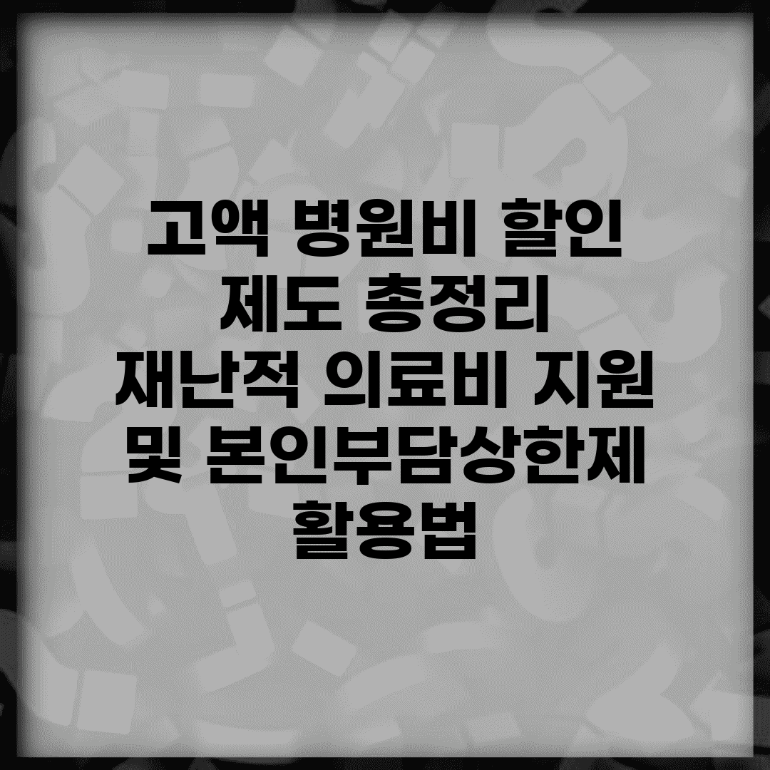 고액 병원비 할인 제도 총정리 | 재난적 의료비 지원 및 본인부담상한제 활용법