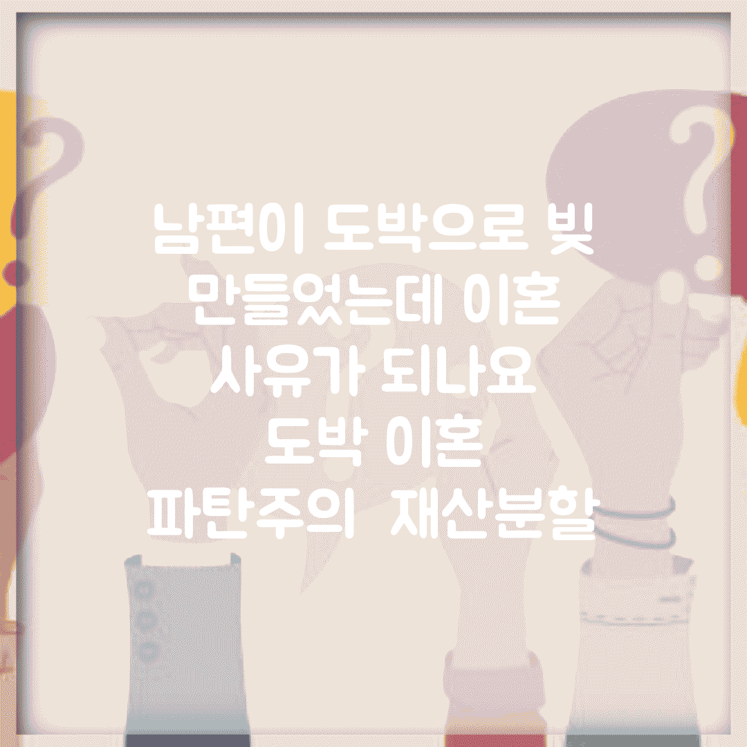 남편이 도박으로 빚 만들었는데 이혼 사유가 되나요 | 도박 이혼 | 파탄주의 | 재산분할