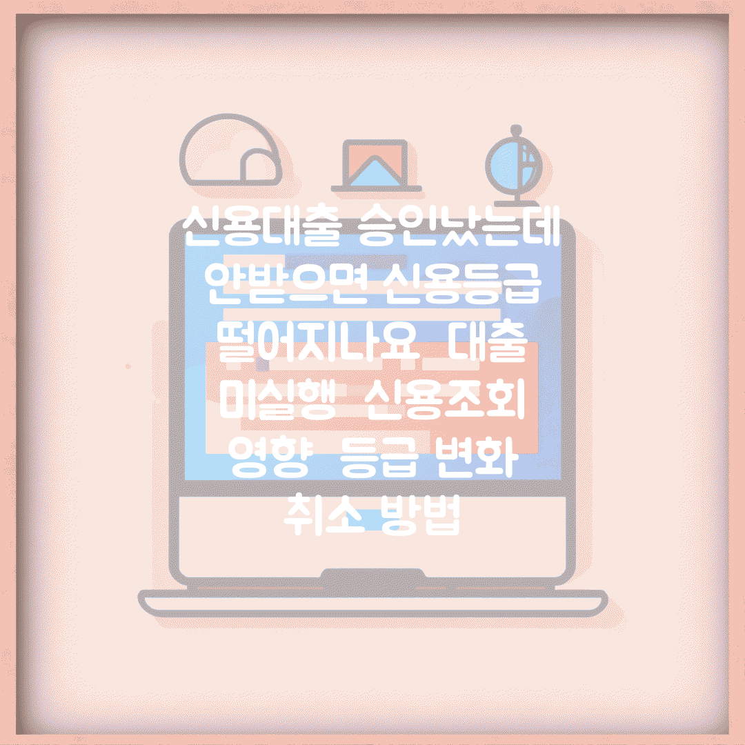 신용대출 승인났는데 안받으면 신용등급 떨어지나요 | 대출 미실행 | 신용조회 영향 | 등급 변화 | 취소 방법