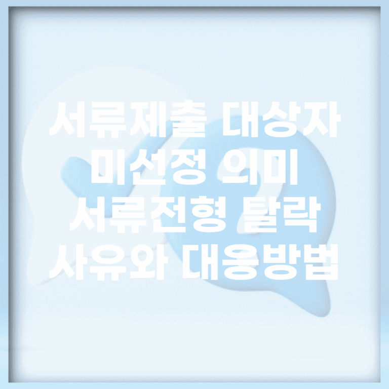 서류제출 대상자 미선정 의미 | 서류전형 탈락 사유와 대응방법