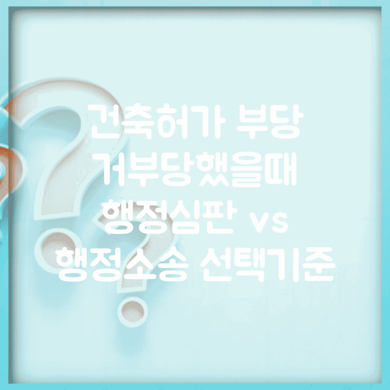 건축허가 부당 거부당했을때 | 행정심판 vs 행정소송 선택기준