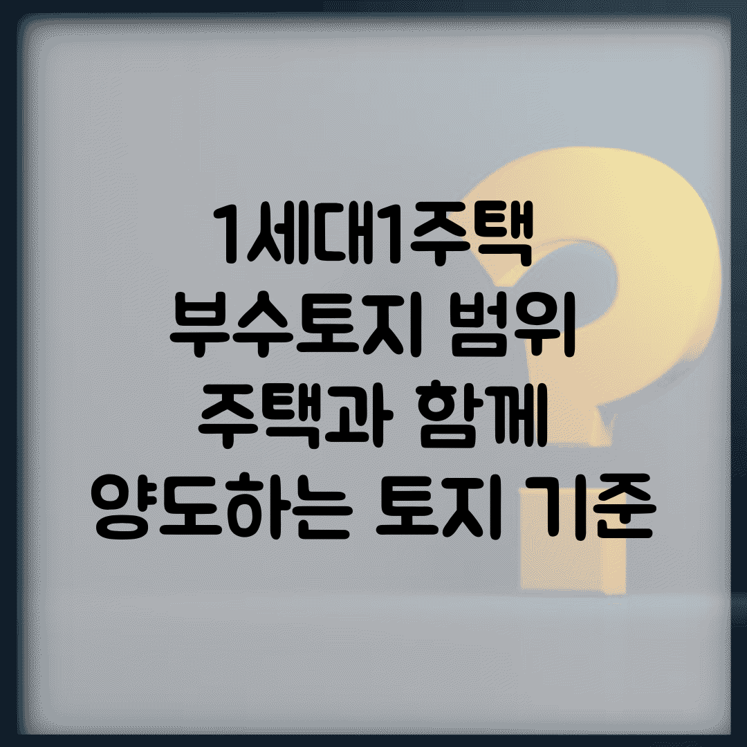 1세대1주택 부수토지 범위 | 주택과 함께 양도하는 토지 기준