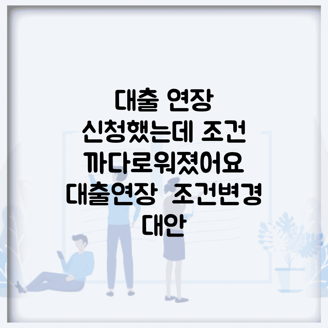 대출 연장 신청했는데 조건 까다로워졌어요 | 대출연장 | 조건변경 | 대안