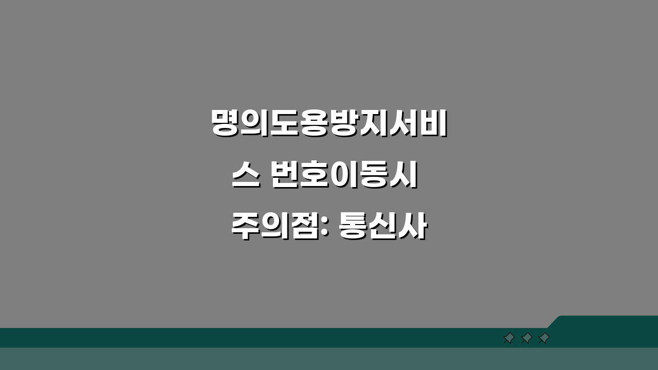 명의도용방지서비스 번호이동시 주의점: 통신사 바꿀 때 연속성 유지 꿀팁 5가지
