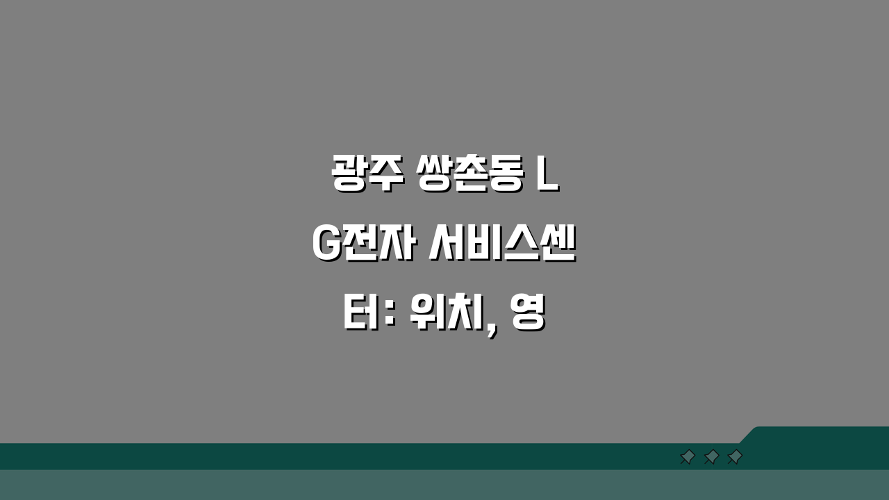 광주 쌍촌동 LG전자 서비스센터: 위치, 영업시간, 예약, AS, 수리비용 총정리